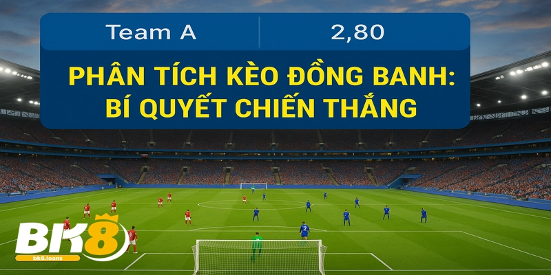 Phân tích kèo đồng banh giúp bạn đưa ra quyết định cá cược chính xác.
